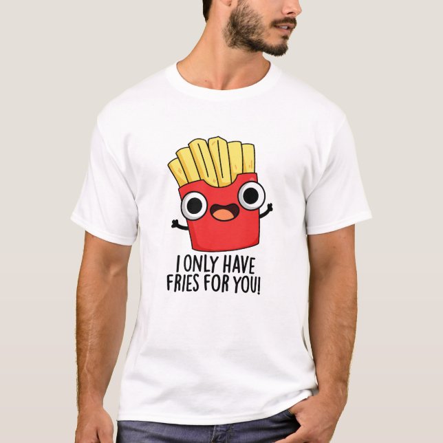 Camiseta Eu Só Tenho Fries Para Você Comida Engraçada. (Frente)