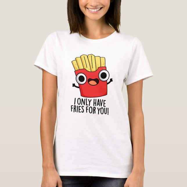 Camiseta Eu Só Tenho Fries Para Você Comida Engraçada. (Frente)