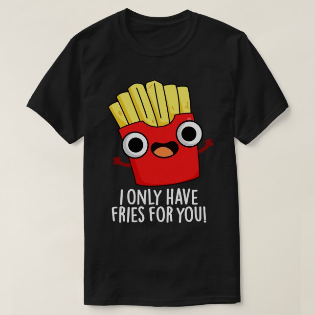 Camiseta Eu Só Tenho Fries Para Você Comida Engraçada. (Frente do Design)