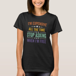 Camiseta Eu sou caro o tempo todo. Pare de perguntar quando