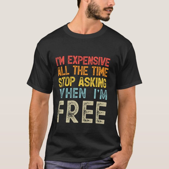 Camiseta Eu sou caro o tempo todo. Pare de perguntar quando (Frente)