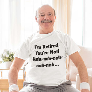 Camiseta Eu sou-lhe aposentado não sou! Nah-Nah-Nah-Nah
