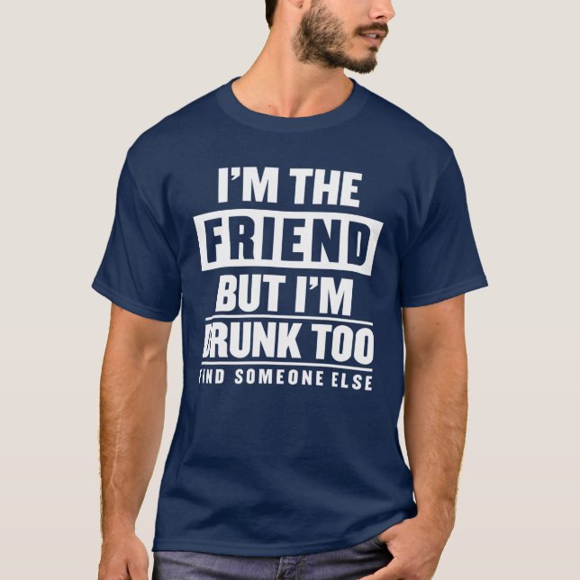 Camiseta Eu sou o amigo, mas sou Bebado de encontrar outra  (Frente)