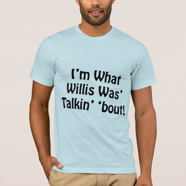 Camiseta Eu sou o que Willis estava ataque de Talkin '! (Frente)