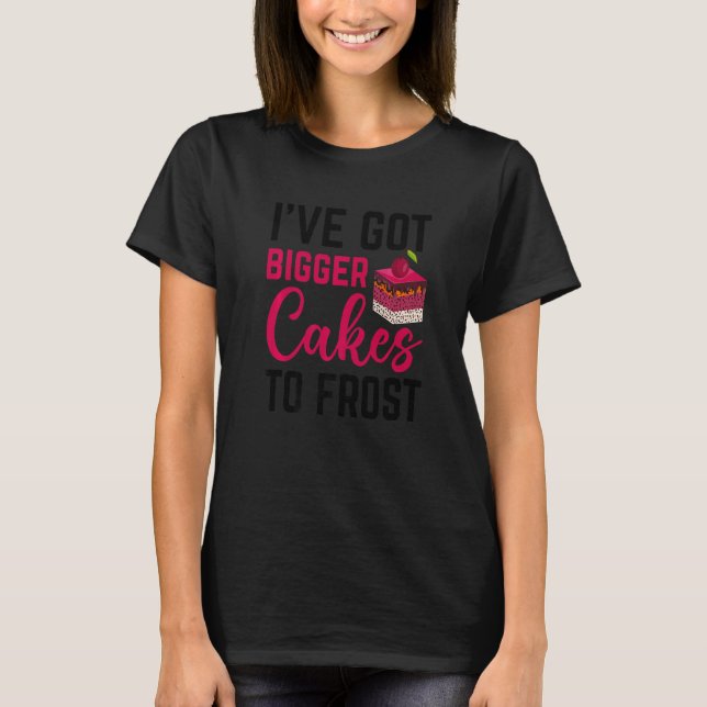 Camiseta Eu tenho bolos maiores para o confeiteiro de paste (Frente)