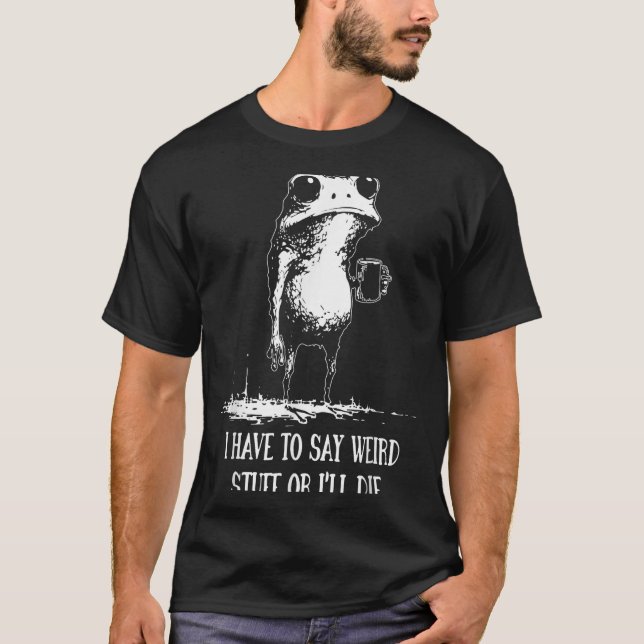 Camiseta Eu Tenho Que Dizer Coisas Estranhas Ou Eu Vou Morr (Frente)