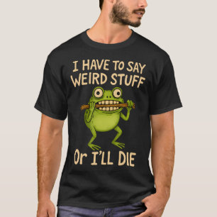 Camiseta Eu tenho que dizer coisas estranhas ou vou morrer