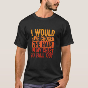 Camiseta Eu Teria Escolhido O Cabelo No Meu Peito Para Cair