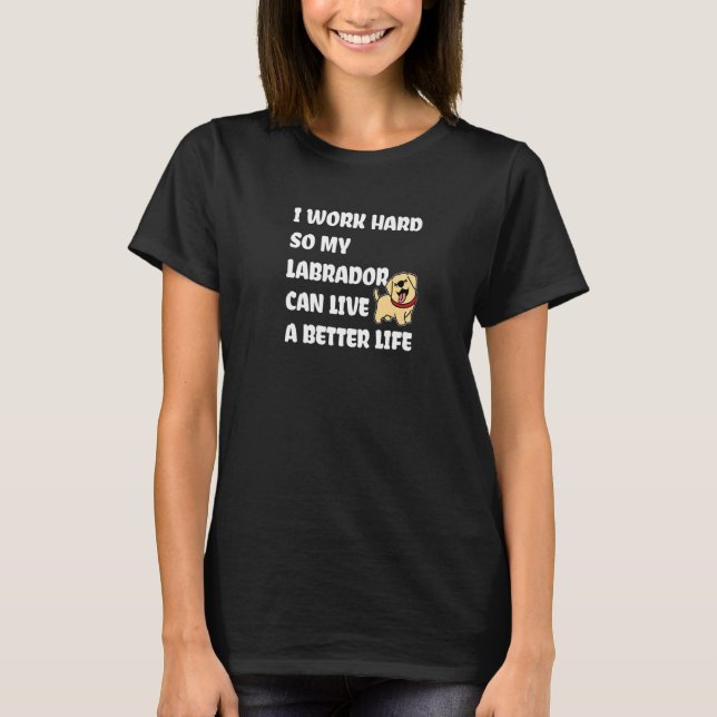 Camiseta Eu Trabalho Duro Para Meu Labrador Viver Uma Vida  (Frente)