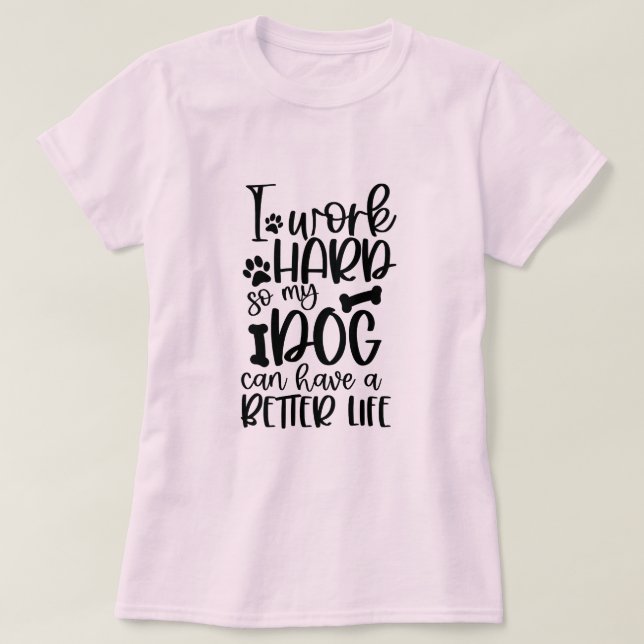 Camiseta Eu Trabalho Duro Para Que Meu Cachorro Possa Ter U (Frente do Design)