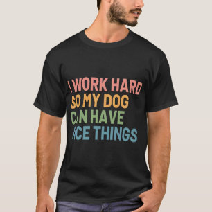 Camiseta Eu Trabalho Duro Para Que Meu Cachorro Tenha Coisa