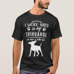 Camiseta Eu Trabalho Duro Para Que Meu Chihuahua Possa Ter 