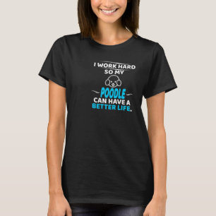 Camiseta Eu Trabalho Duro Para Que Meu Poodô Tenha Uma Vida