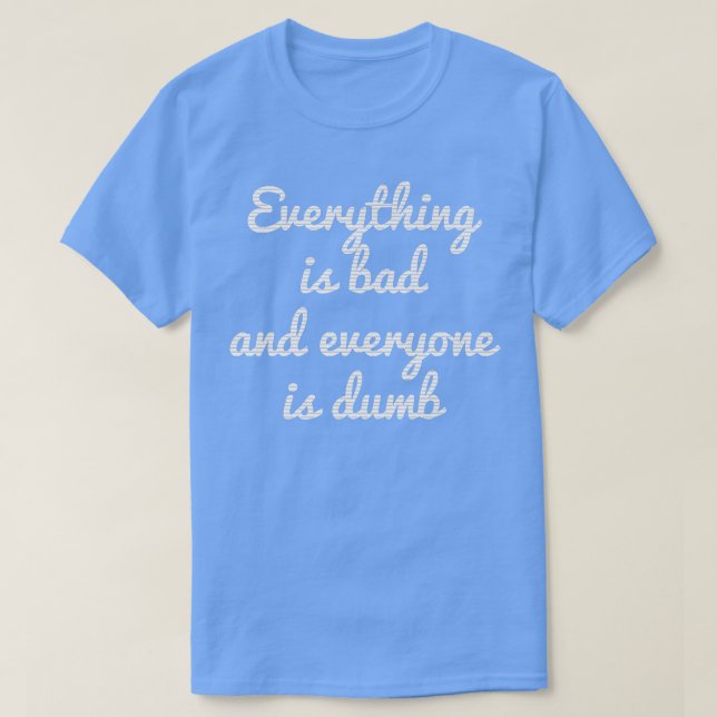 CAMISETA EVERYTHING IS BAD EVERYTHING IS DUMB MOTIVATION  (Frente do Design)