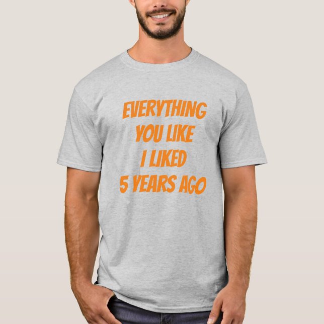 Camiseta Everything You Like I Liked 5 Years Ago Hipster (Frente)