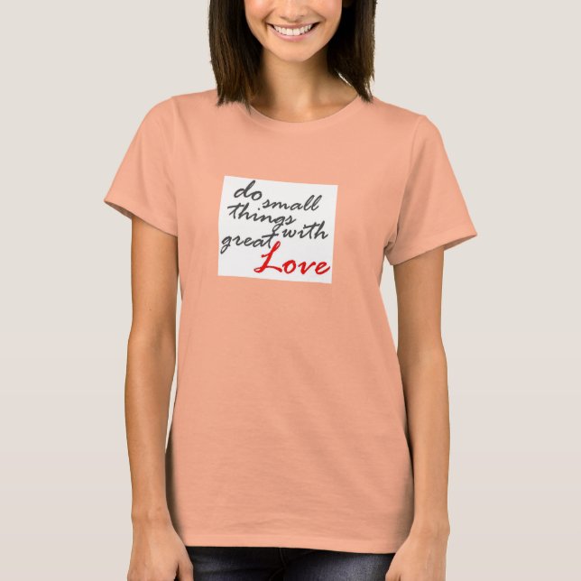 Camiseta Faça coisas pequenas com amor ao Excelente no dia  (Frente)