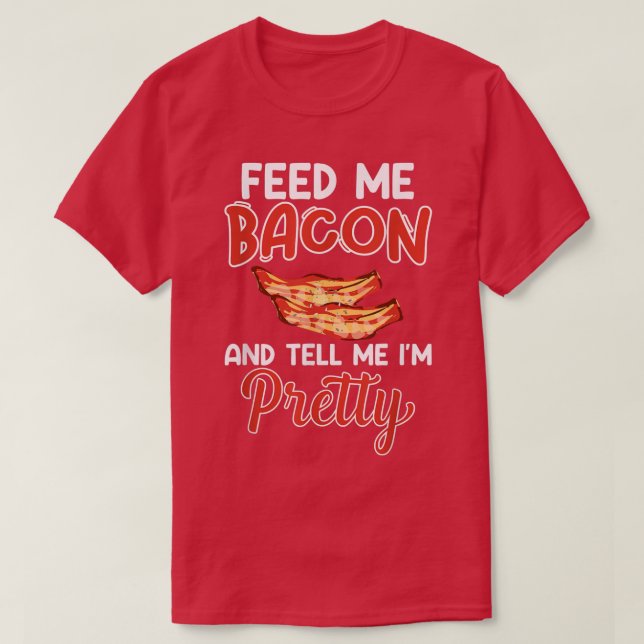 Camiseta Feed Me Bacon and Tell Me I'm Pretty - Pork Pig Ba (Frente do Design)