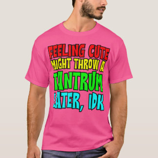 Camiseta Feeling Cute, Might Throw A Tantrum Later, Idk