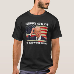 Camiseta Feliz Você Sabe A Coisa Engraçado Joe Biden 4º De