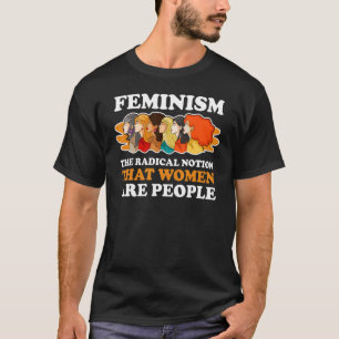Camiseta Feminismo A Noção Radical De Que As Mulheres São P