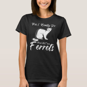 Camiseta Ferret Citação Sim Eu Realmente Preciso De Todos E