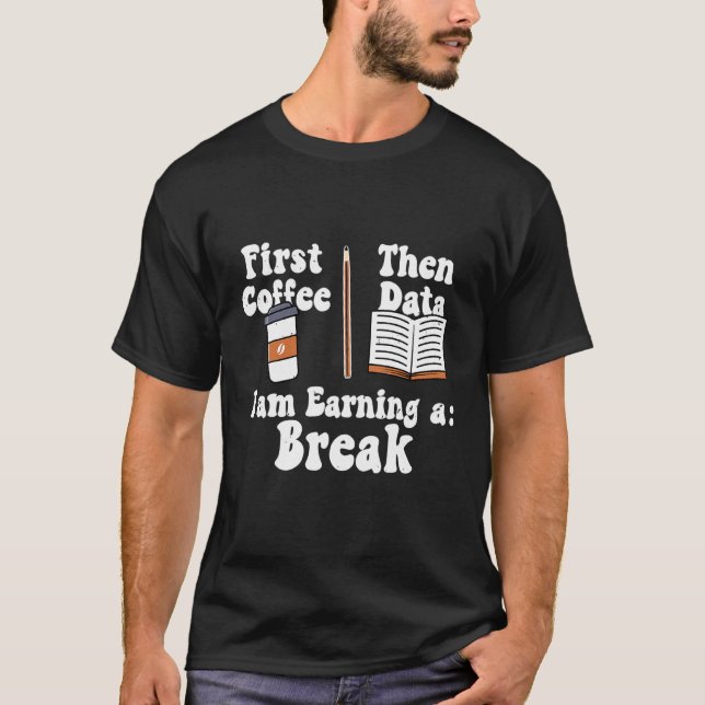 Camiseta First Coffee Then Data Iam Earning a Break Teacher (Frente)