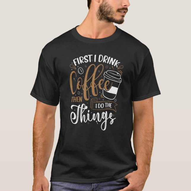 Camiseta First I Drink Coffee Barista  Coffee  Coffeemaker (Frente)