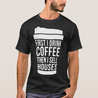 Camiseta First I Drink Coffee Then I Sell Houses REALTOR RE