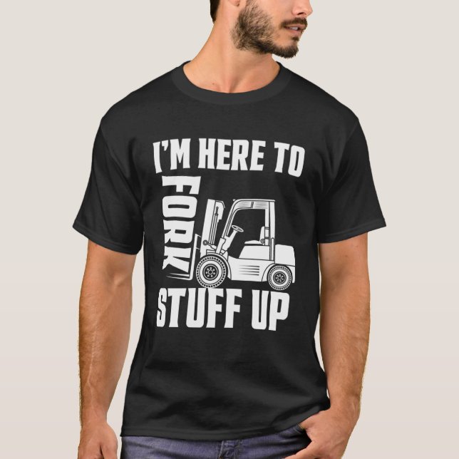Camiseta Forklift Driver Forklift I'm Here To Fork Stuff Up (Frente)