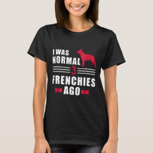 Camiseta Frenchie Eu Era Normal Há 3 Bulldogs Franceses