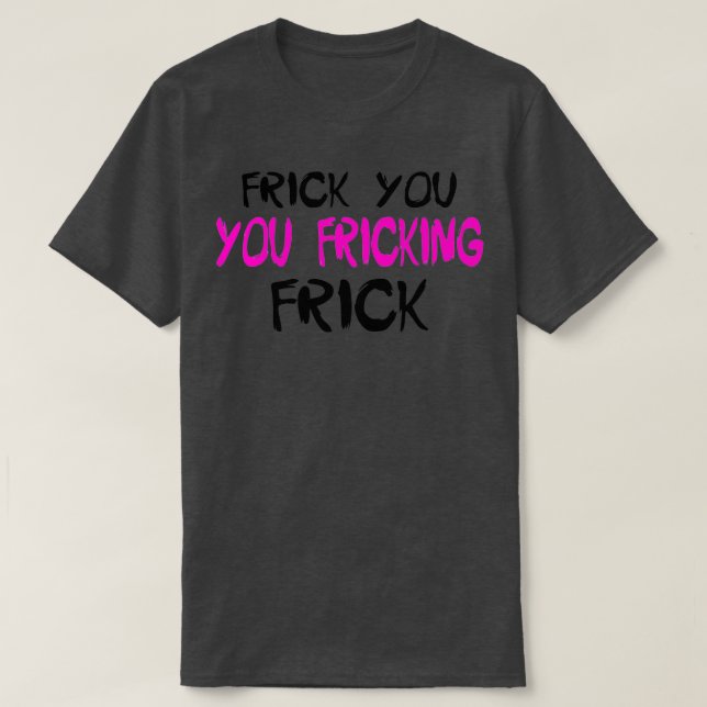 Camiseta Frick You You Fricking FrickTShirt (Frente do Design)