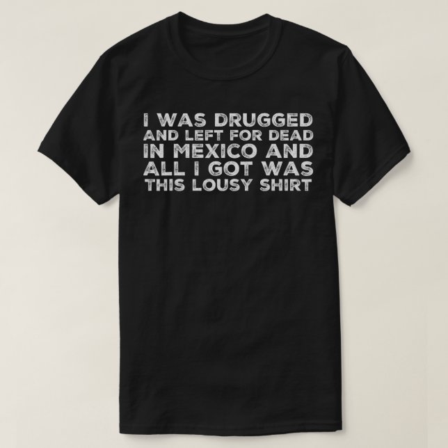 Camiseta Fui Drogado E Deixado Para Morto No México Engraça (Frente do Design)