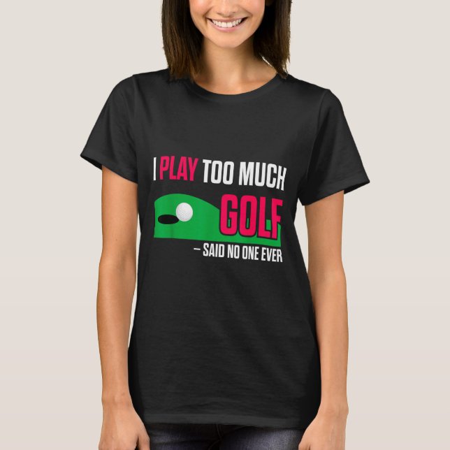 Camiseta Funny Golf I Play Too Much Golf Said Ever Quote  (Frente)