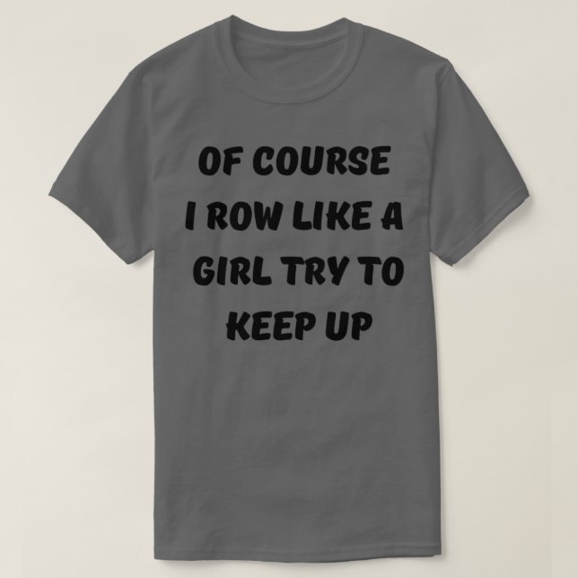 Camiseta Funny Of Course I Row Like A Girl Try To Keep Up R (Frente do Design)