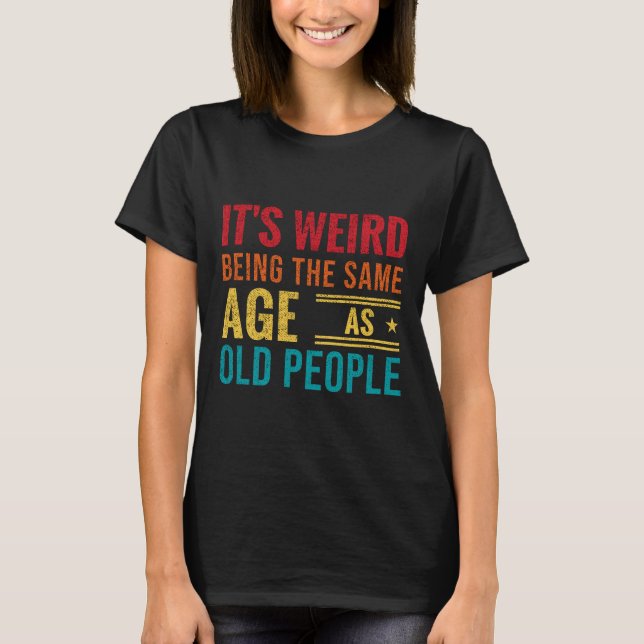 Camiseta Funny saying, It's Weird Being The Same Age As Old (Frente)