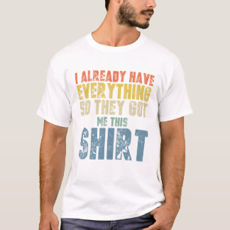 Camiseta Gag T Engraçado Para Alguém Que Já Tem Tudo
