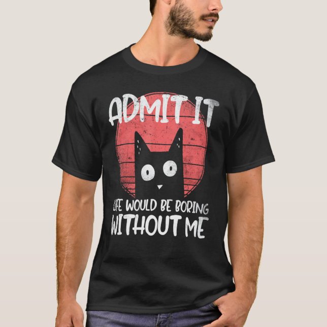 Camiseta Gato, admita. A vida seria chata sem mim. (Frente)