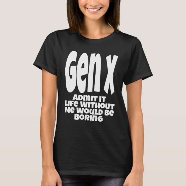 Camiseta Gen X Admit It Life Without Me Would Be Boring  Hu (Frente)