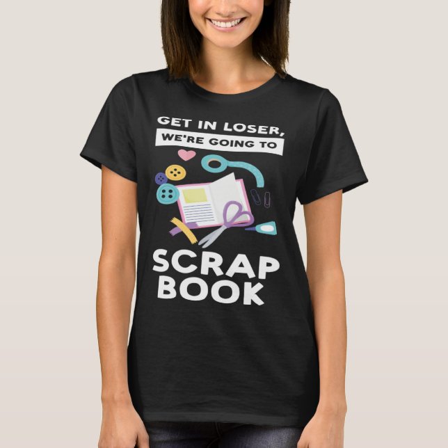 Camiseta get in loser we re going to scrapbook scrapbooking (Frente)