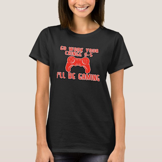 Camiseta Go Work Your Cringe 9 5 I ll Be Gaming (Frente)
