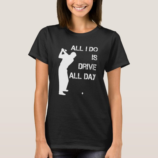 Camiseta Golfer, Tudo O Que Eu Faço É Dirigir O Dia Inteiro (Frente)
