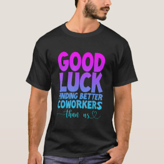 Camiseta Good Luck Finding Better Coworkers Than Us