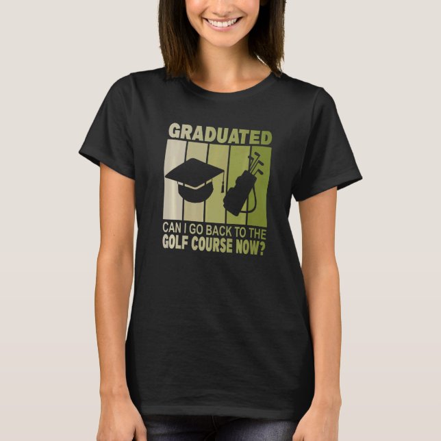 Camiseta Graduado Posso Voltar Ao Curso De Golfe Agora Grad (Frente)