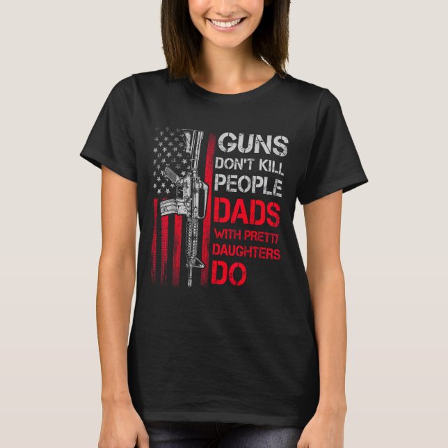 Camiseta Guns Don't Kill People Dads With Pretty Daughters  (Frente)