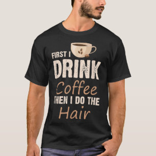 Camiseta Hairstylist Primeiro Eu Tomo Café Depois Eu Faço O