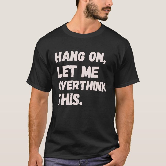Camiseta Hang On Let Me Overthink This Men  Sarcastic Intro (Frente)