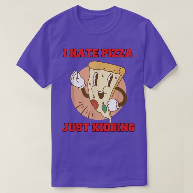 Camiseta Hilarious Funny Pizza Lover I Hate Pizza Just Kidd (Frente do Design)