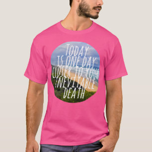 Camiseta Hoje Está Um Dia Mais Perto Da Sua Morte Inevitáve
