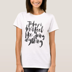 Camiseta Hoje eu não sinto como fazer qualquer coisa