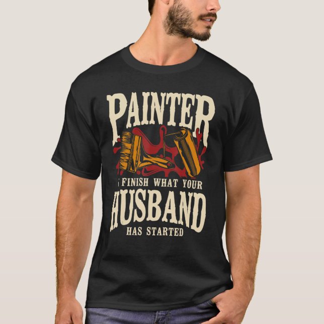 Camiseta House Painter Decorator Painter I Finish What Your (Frente)